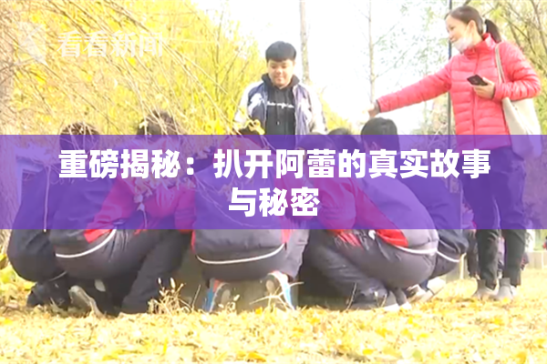 重磅揭秘：扒开阿蕾的真实故事与秘密