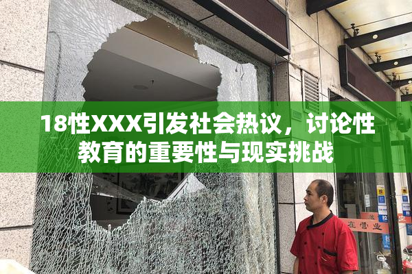 18性XXX引发社会热议，讨论性教育的重要性与现实挑战