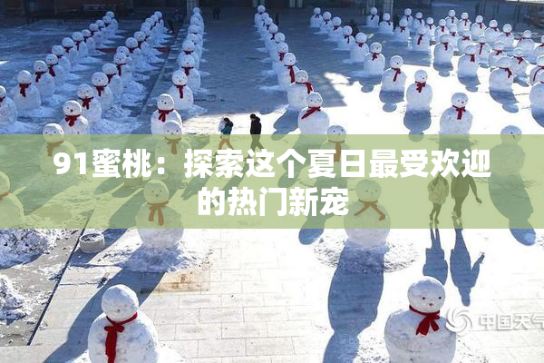 91蜜桃：探索这个夏日最受欢迎的热门新宠
