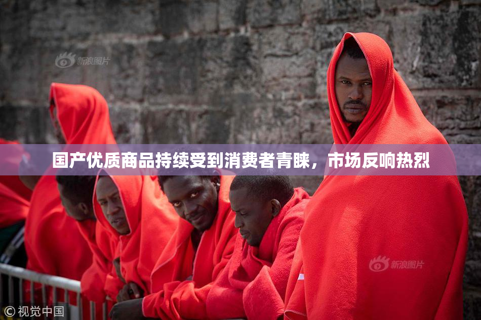 国产优质商品持续受到消费者青睐，市场反响热烈