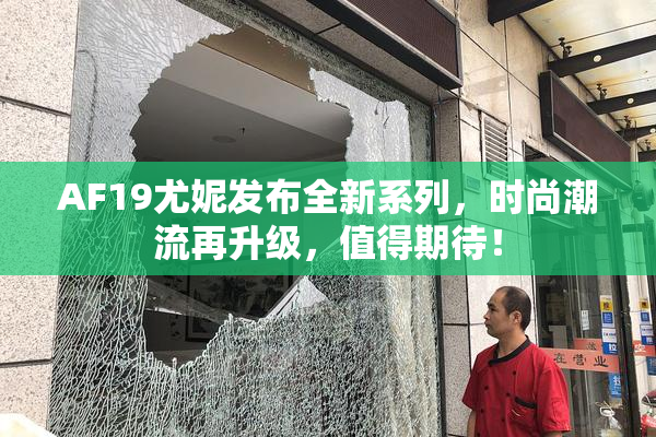 AF19尤妮发布全新系列，时尚潮流再升级，值得期待！