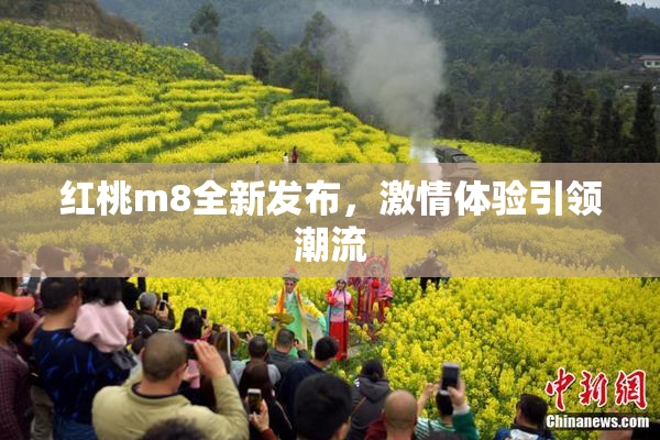红桃m8全新发布，激情体验引领潮流
