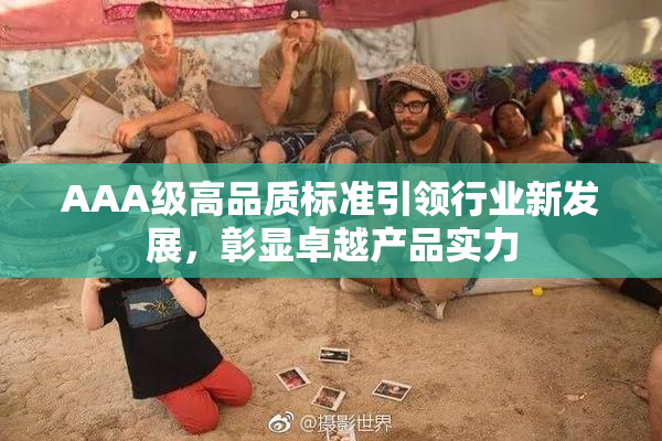 AAA级高品质标准引领行业新发展，彰显卓越产品实力
