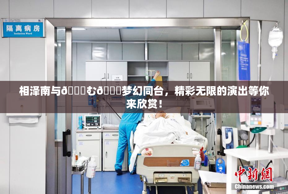相泽南与😚む🍍梦幻同台，精彩无限的演出等你来欣赏！