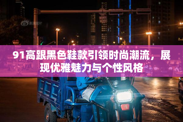 91高跟黑色鞋款引领时尚潮流，展现优雅魅力与个性风格