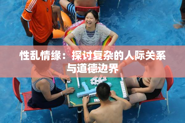 性乱情缘：探讨复杂的人际关系与道德边界
