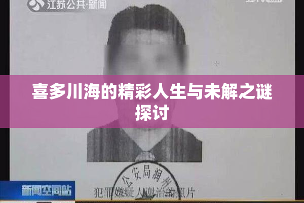 喜多川海的精彩人生与未解之谜探讨