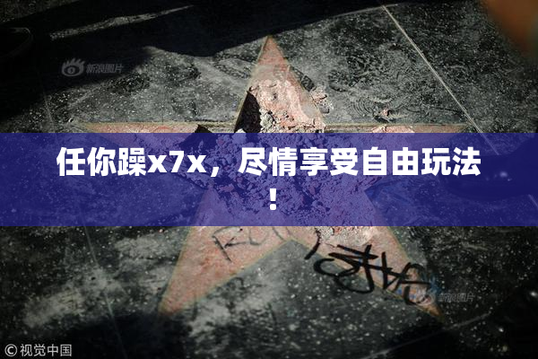 任你躁x7x，尽情享受自由玩法！