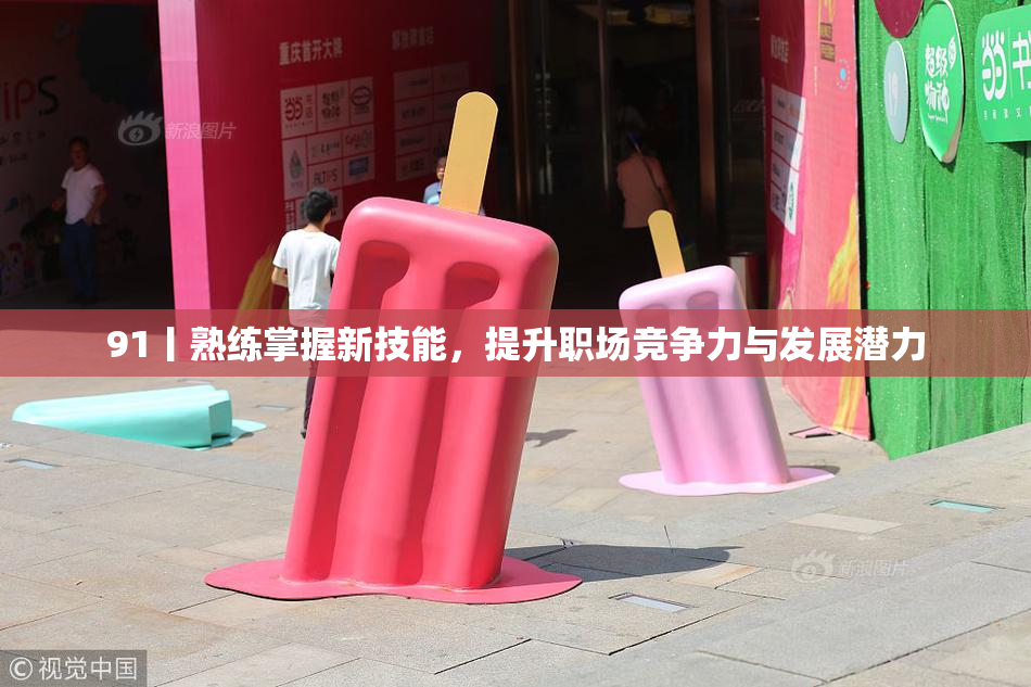 91丨熟练掌握新技能，提升职场竞争力与发展潜力