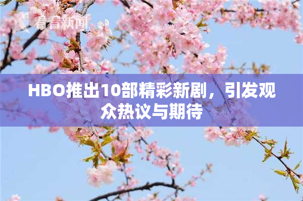HBO推出10部精彩新剧，引发观众热议与期待