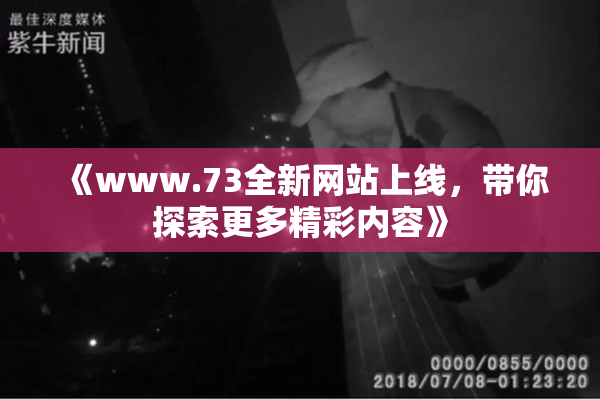 《www.73全新网站上线，带你探索更多精彩内容》