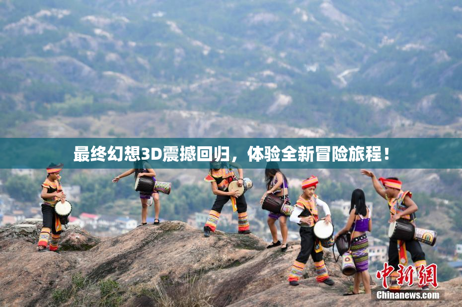 最终幻想3D震撼回归，体验全新冒险旅程！