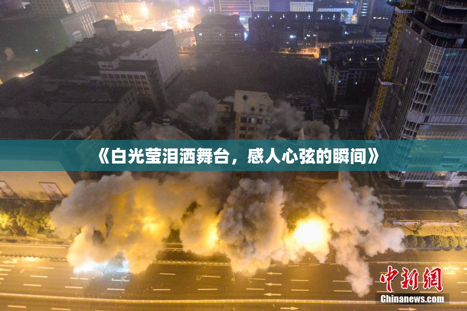 《白光莹泪洒舞台，感人心弦的瞬间》