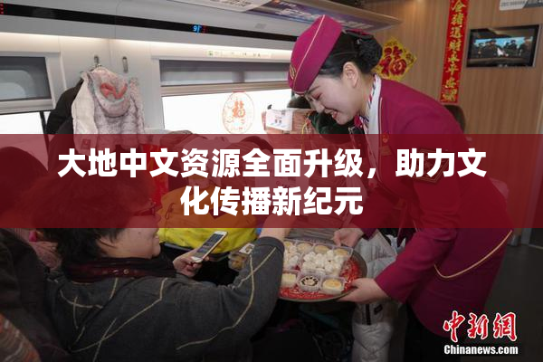 大地中文资源全面升级，助力文化传播新纪元