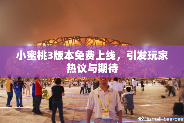 小蜜桃3版本免费上线，引发玩家热议与期待