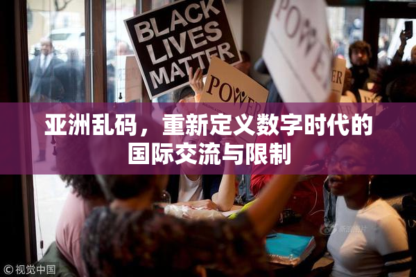 亚洲乱码，重新定义数字时代的国际交流与限制