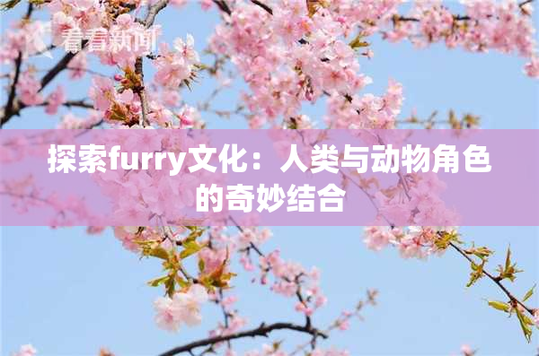 探索furry文化：人类与动物角色的奇妙结合