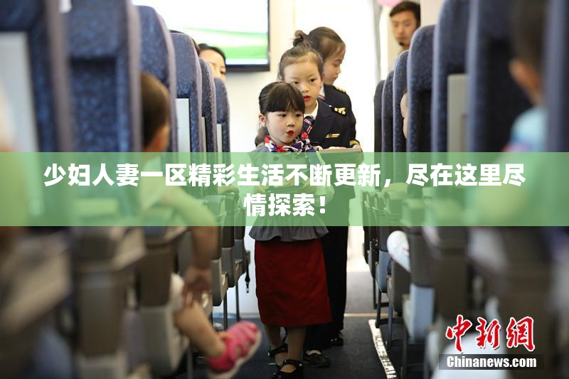 少妇人妻一区精彩生活不断更新，尽在这里尽情探索！