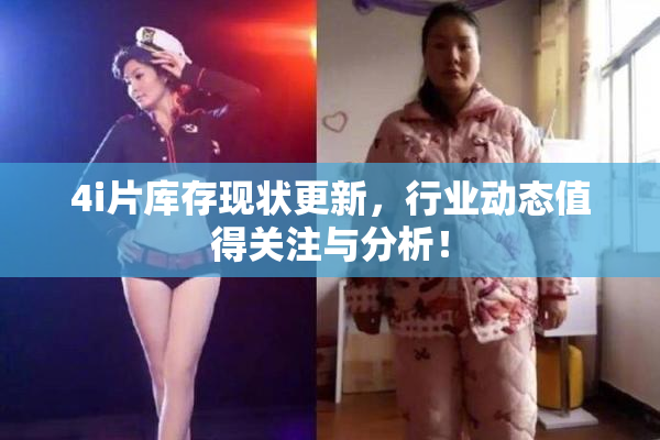 4i片库存现状更新，行业动态值得关注与分析！