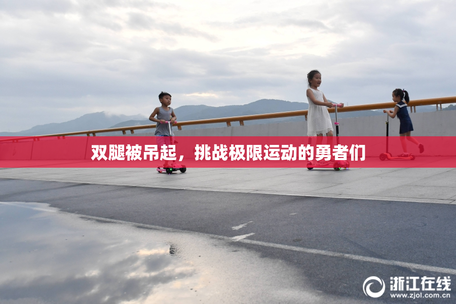 双腿被吊起，挑战极限运动的勇者们