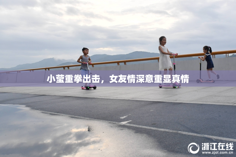 小莹重拳出击，女友情深意重显真情