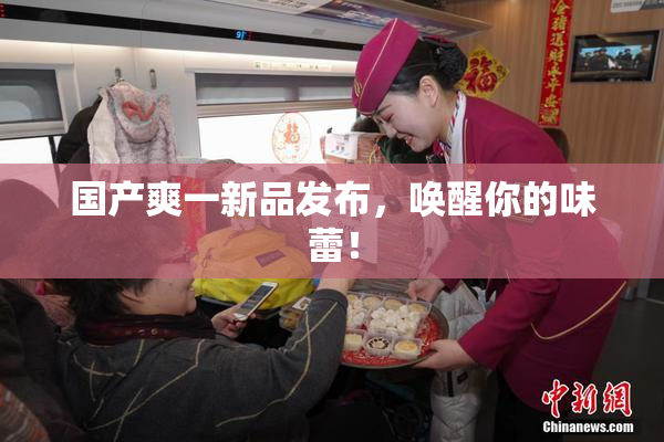 国产爽一新品发布，唤醒你的味蕾！