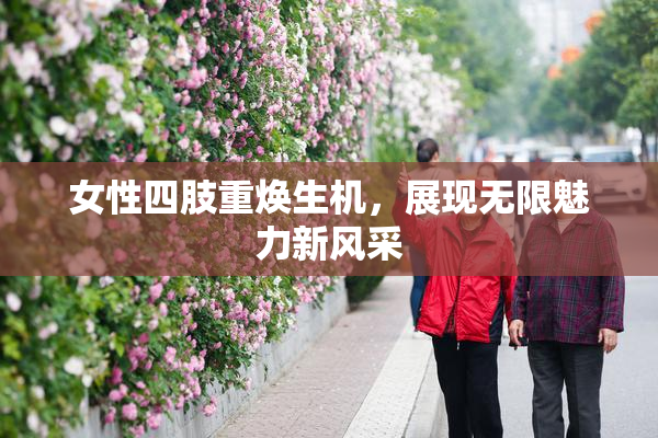 女性四肢重焕生机，展现无限魅力新风采