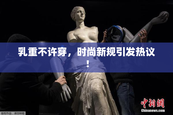 乳重不许穿，时尚新规引发热议！