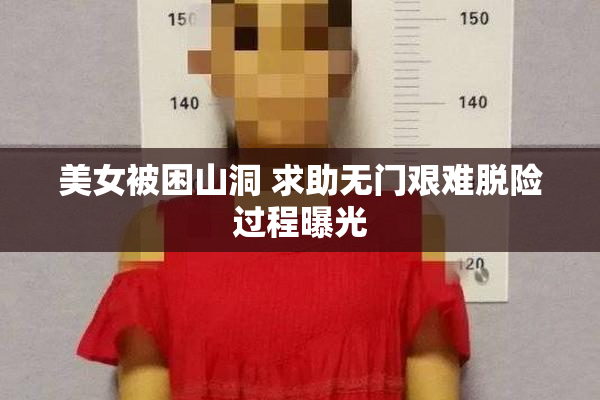 美女被困山洞 求助无门艰难脱险过程曝光