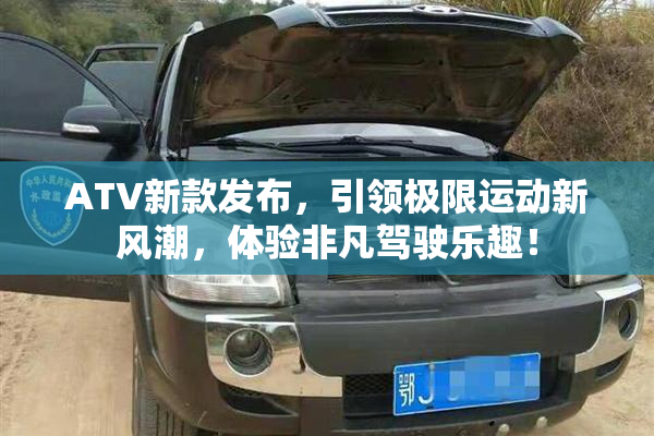 ATV新款发布，引领极限运动新风潮，体验非凡驾驶乐趣！