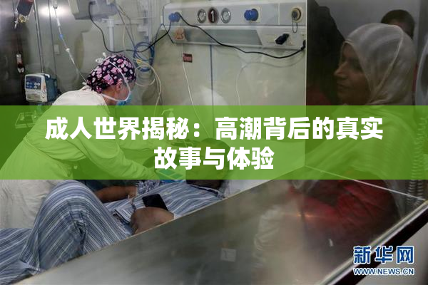 成人世界揭秘：高潮背后的真实故事与体验
