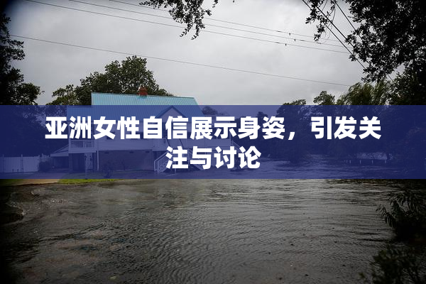 亚洲女性自信展示身姿，引发关注与讨论