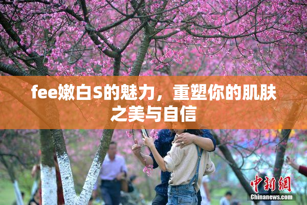 fee嫩白S的魅力，重塑你的肌肤之美与自信