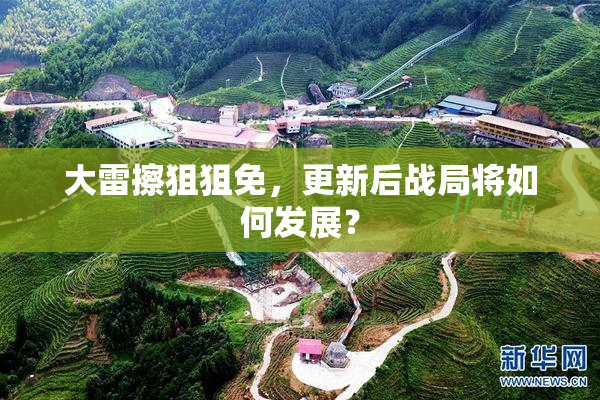 大雷擦狙狙免，更新后战局将如何发展？