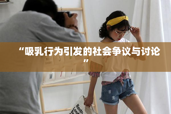 “吸乳行为引发的社会争议与讨论”