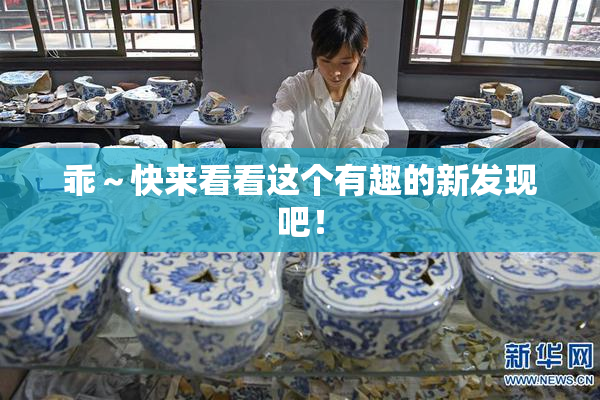 乖～快来看看这个有趣的新发现吧！