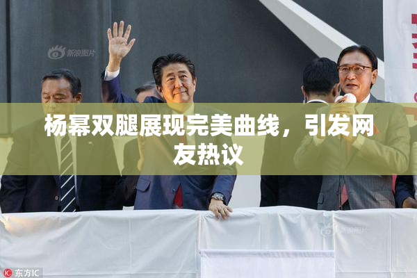 杨幂双腿展现完美曲线，引发网友热议