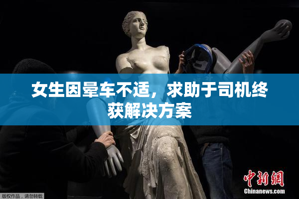 女生因晕车不适，求助于司机终获解决方案