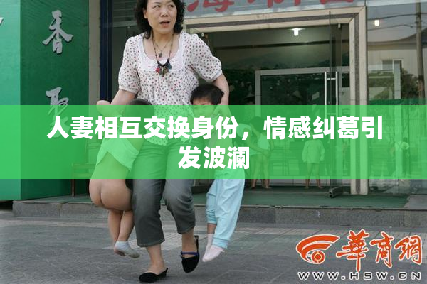 人妻相互交换身份，情感纠葛引发波澜