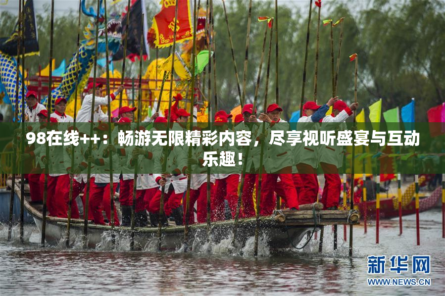 98在线++：畅游无限精彩内容，尽享视听盛宴与互动乐趣！