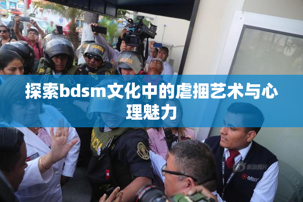 探索bdsm文化中的虐捆艺术与心理魅力