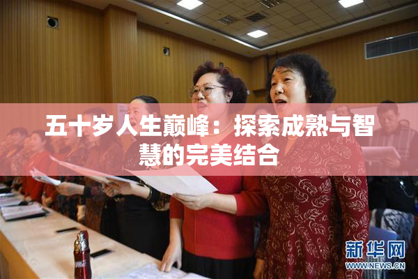 五十岁人生巅峰：探索成熟与智慧的完美结合