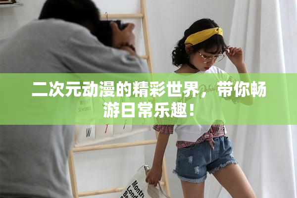 二次元动漫的精彩世界，带你畅游日常乐趣！