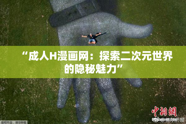 “成人H漫画网：探索二次元世界的隐秘魅力”