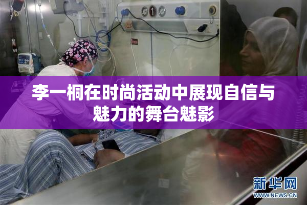 李一桐在时尚活动中展现自信与魅力的舞台魅影