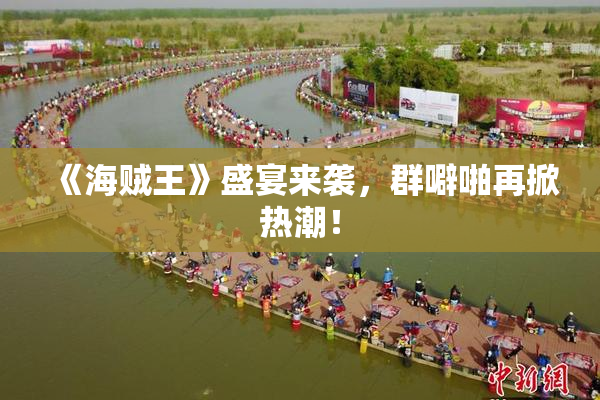 《海贼王》盛宴来袭，群噼啪再掀热潮！