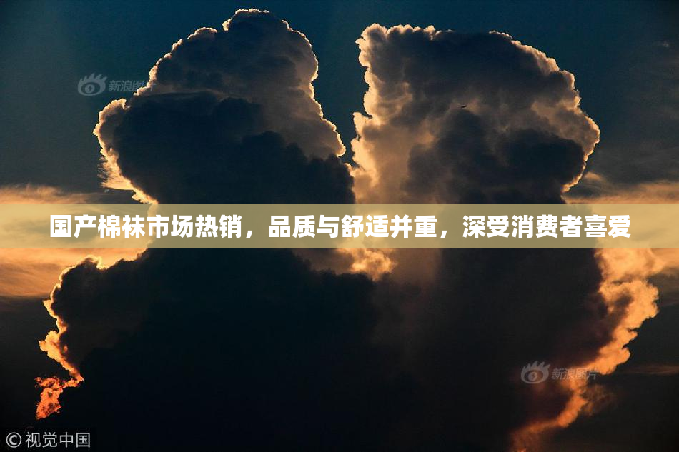 国产棉袜市场热销，品质与舒适并重，深受消费者喜爱