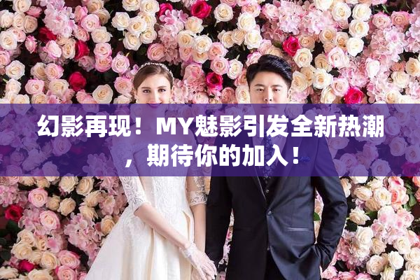幻影再现！MY魅影引发全新热潮，期待你的加入！