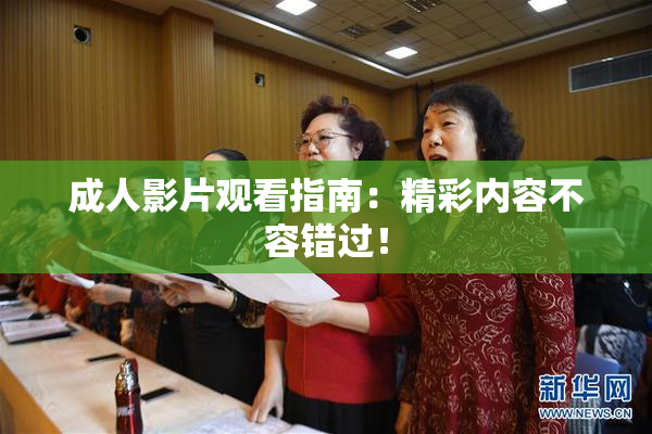 成人影片观看指南：精彩内容不容错过！