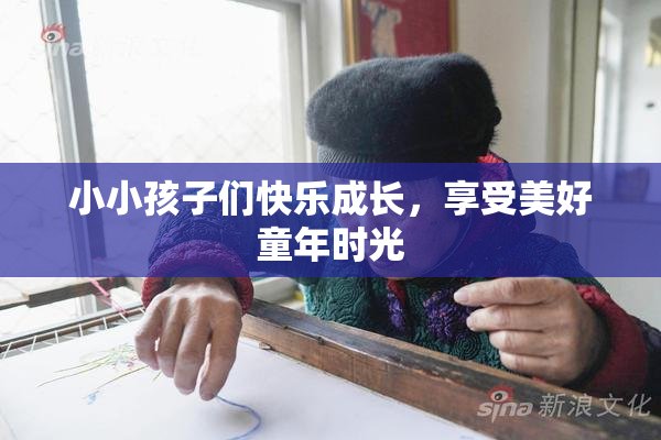 小小孩子们快乐成长，享受美好童年时光